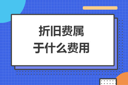 折舊費(fèi)屬于什么費(fèi)用