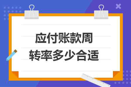 應(yīng)付賬款周轉(zhuǎn)率多少合適