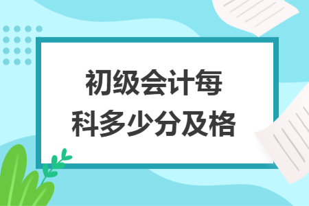 初級(jí)會(huì)計(jì)每科多少分及格