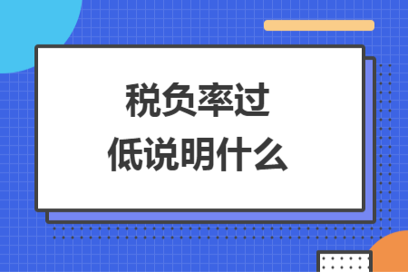稅負(fù)率過(guò)低說(shuō)明什么