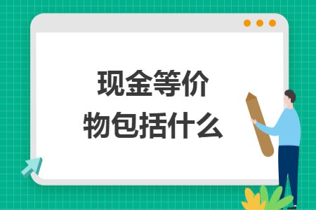 現(xiàn)金等價(jià)物包括什么
