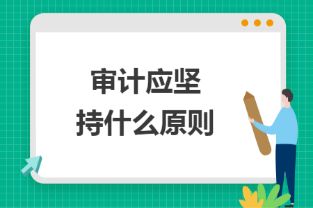 審計(jì)應(yīng)堅(jiān)持什么原則