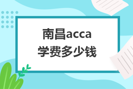南昌acca學(xué)費(fèi)多少錢(qián)