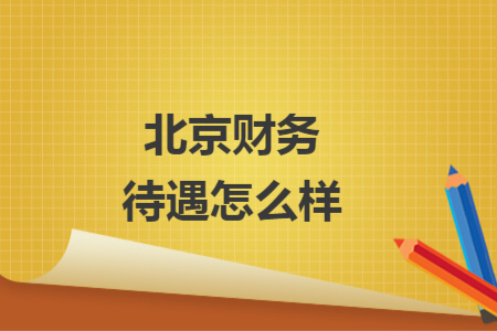 北京財(cái)務(wù)待遇怎么樣