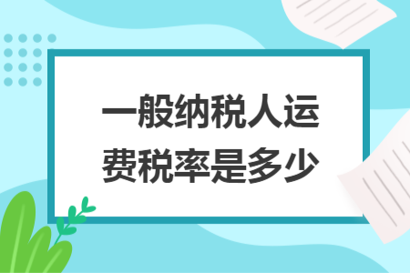 一般納稅人運(yùn)費(fèi)稅率是多少