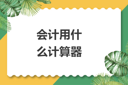 會(huì)計(jì)用什么計(jì)算器