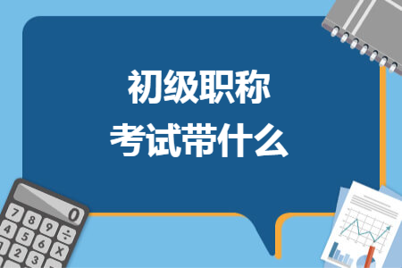 初級職稱考試帶什么