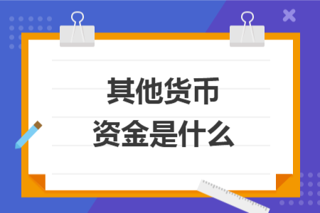 其他貨幣資金是什么 其他貨幣資金是什么