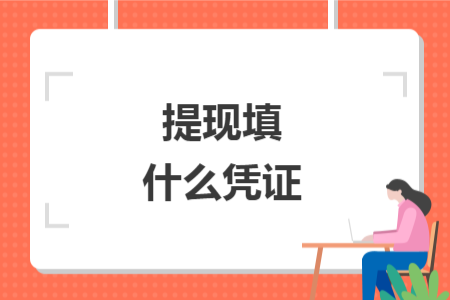 提現(xiàn)填什么憑證