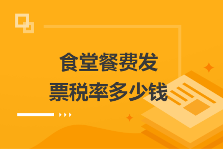 食堂餐費(fèi)發(fā)票稅率多少錢