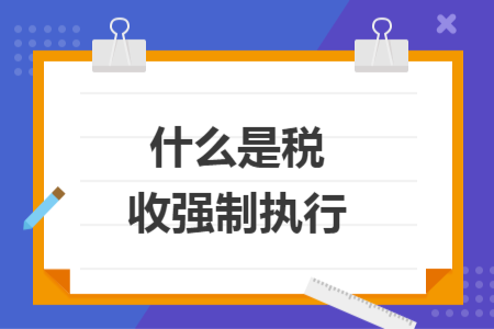 什么是稅收強制執(zhí)行