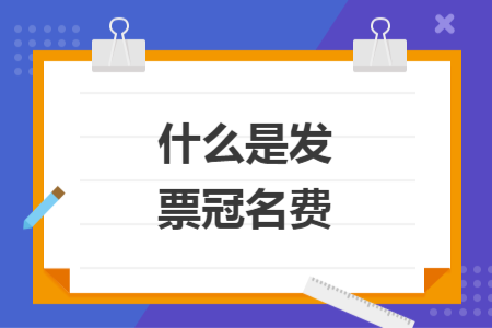 什么是發(fā)票冠名費
