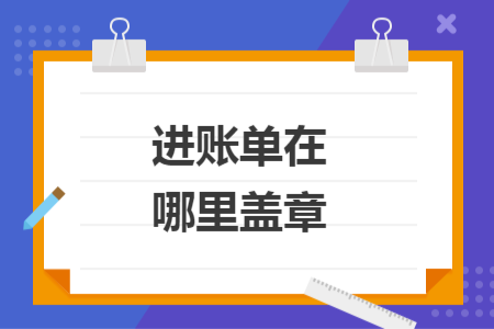 進(jìn)賬單在哪里蓋章