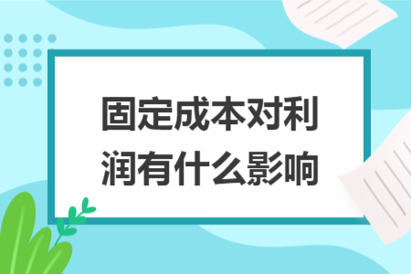 固定成本對(duì)利潤(rùn)有什么影響