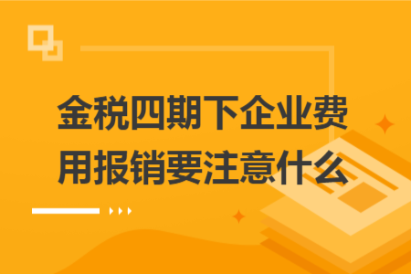 金稅四期下企業(yè)費用報銷要注意什么