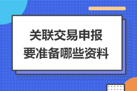 關(guān)聯(lián)交易申報(bào)要準(zhǔn)備哪些資料
