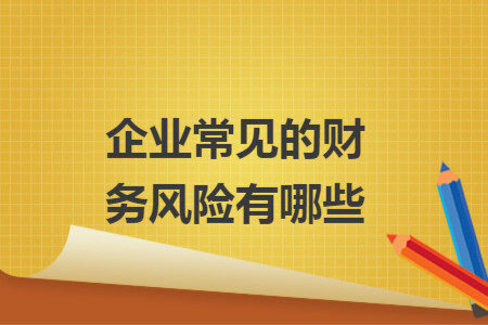 企業(yè)常見的財(cái)務(wù)風(fēng)險(xiǎn)有哪些