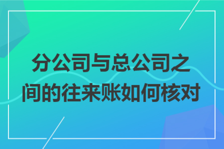 分公司與總公司之間的往來(lái)賬如何核對(duì)
