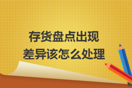 存貨盤點出現(xiàn)差異該怎么處理