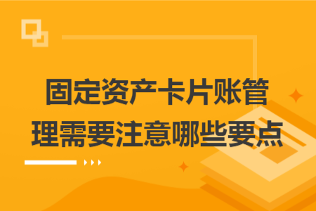 固定資產(chǎn)卡片賬管理需要注意哪些要點