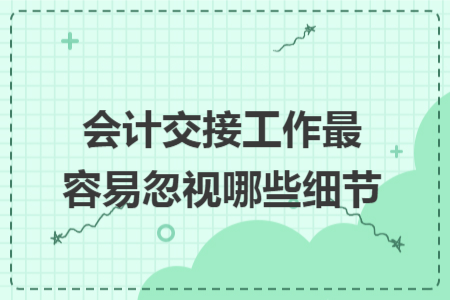 會計(jì)交接工作最容易忽視哪些細(xì)節(jié)
