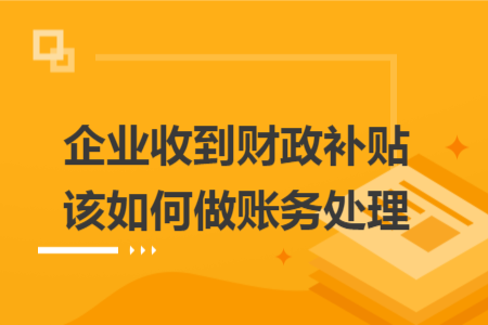 企業(yè)收到財政補貼該如何做賬務(wù)處理