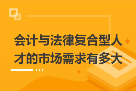 會(huì)計(jì)與法律復(fù)合型人才的市場(chǎng)需求有多大