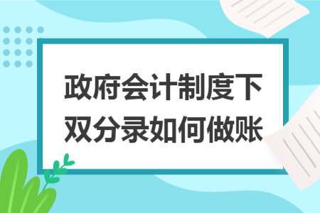 政府會計制度下雙分錄如何做賬