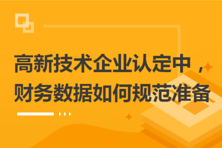 高新技術(shù)企業(yè)認(rèn)定中，財務(wù)數(shù)據(jù)如何規(guī)范準(zhǔn)備