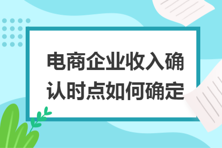電商企業(yè)收入確認時點如何確定