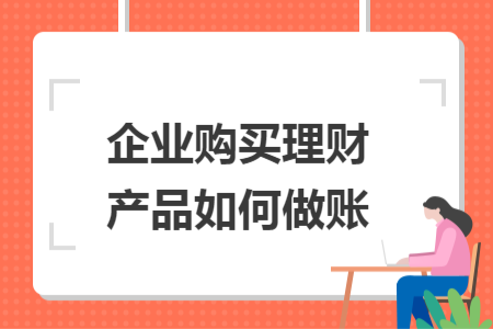 企業(yè)購(gòu)買理財(cái)產(chǎn)品如何做賬