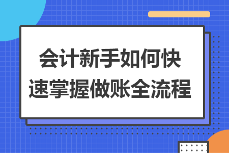 會計新手如何快速掌握做賬全流程