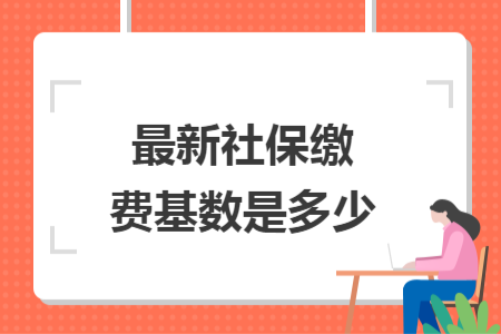 最新社保繳費(fèi)基數(shù)是多少