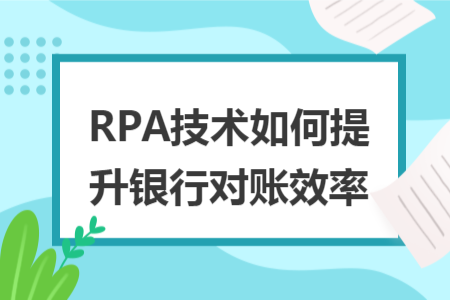 RPA技術(shù)如何提升銀行對(duì)賬效率