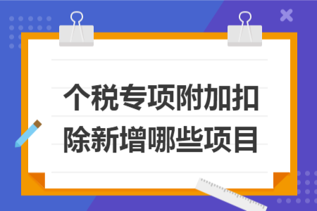 個(gè)稅專項(xiàng)附加扣除新增哪些項(xiàng)目