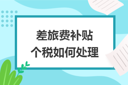 差旅費(fèi)補(bǔ)貼個稅如何處理