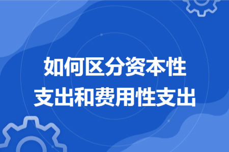 如何區(qū)分資本性支出和費用性支出