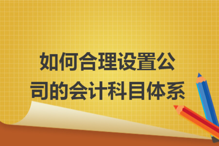 如何合理設置公司的會計科目體系