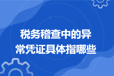 稅務(wù)稽查中的異常憑證具體指哪些