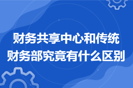 財(cái)務(wù)共享中心和傳統(tǒng)財(cái)務(wù)部究竟有什么區(qū)別