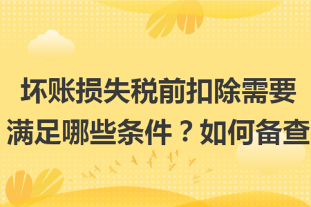壞賬損失稅前扣除需要滿足哪些條件？如何備查