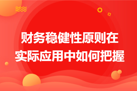 財務穩(wěn)健性原則在實際應用中如何把握