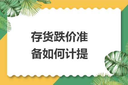 存貨跌價(jià)準(zhǔn)備如何計(jì)提