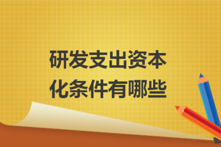 研發(fā)支出資本化條件有哪些