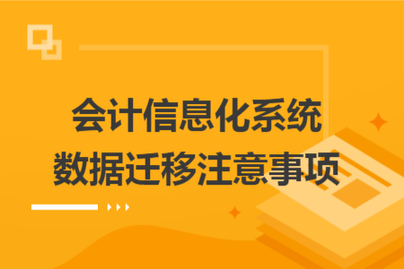 會計(jì)信息化系統(tǒng)數(shù)據(jù)遷移注意事項(xiàng)
