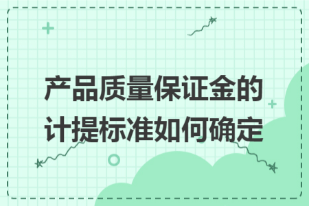產(chǎn)品質(zhì)量保證金的計(jì)提標(biāo)準(zhǔn)如何確定