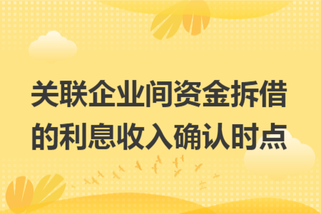 關聯(lián)企業(yè)間資金拆借的利息收入確認時點