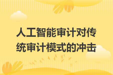 人工智能審計(jì)對(duì)傳統(tǒng)審計(jì)模式的沖擊