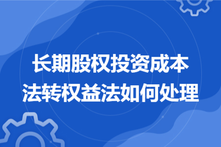長(zhǎng)期股權(quán)投資成本法轉(zhuǎn)權(quán)益法如何處理