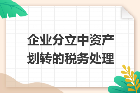 企業(yè)分立中資產(chǎn)劃轉(zhuǎn)的稅務(wù)處理